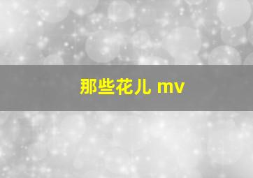 那些花儿 mv